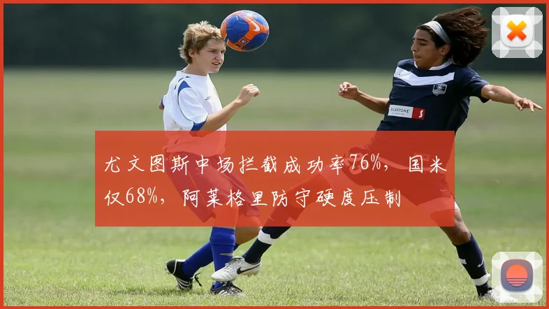 尤文图斯中场拦截成功率76%，国米仅68%，阿莱格里防守硬度压制