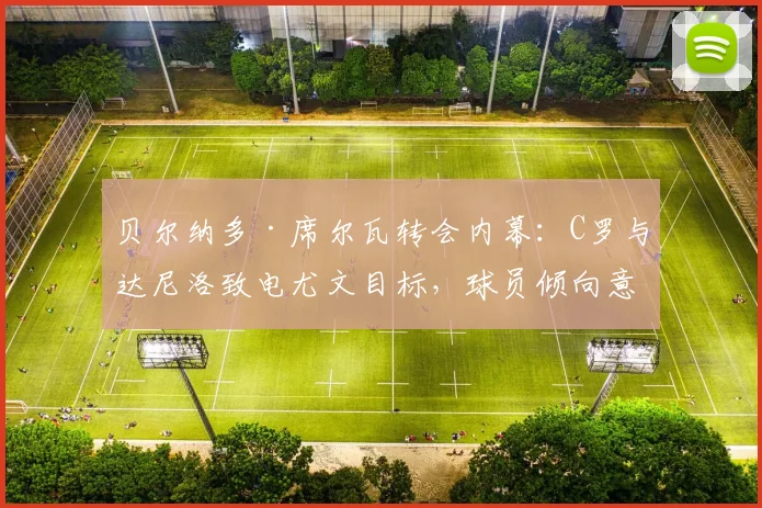 贝尔纳多·席尔瓦转会内幕：C罗与达尼洛致电尤文目标，球员倾向意甲西甲