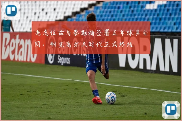 老虎伍兹与泰勒梅签署五年球具合同，耐克高尔夫时代正式终结